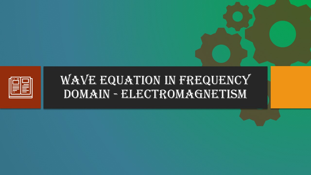 Wave Equation in FREQUENCY DOMAIN – Electromagnetism