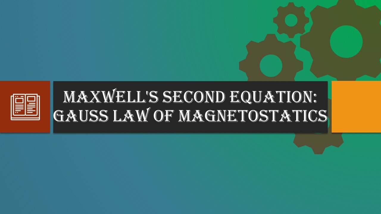 Maxwell’s Second Equation: Gauss law of Magnetostatics