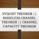 Nyquist Theorem || Noiseless Channel Theorem || Channel Capacity Theorem