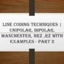 Line Coding techniques | Unipolar, Bipolar, Manchester, NRZ ,RZ with examples – PART 2